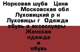 Норковая шуба › Цена ­ 45 000 - Московская обл., Луховицкий р-н, Луховицы г. Одежда, обувь и аксессуары » Женская одежда и обувь   . Московская обл.